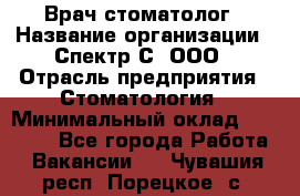 Врач-стоматолог › Название организации ­ Спектр-С, ООО › Отрасль предприятия ­ Стоматология › Минимальный оклад ­ 50 000 - Все города Работа » Вакансии   . Чувашия респ.,Порецкое. с.